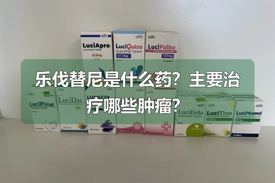 乐伐替尼是什么药?主要治疗哪些肿瘤?