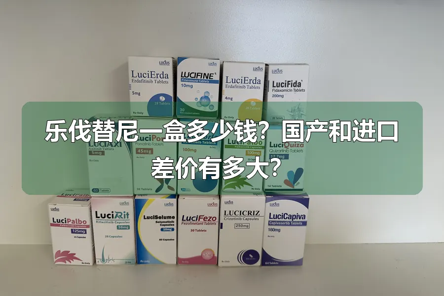 乐伐替尼一盒多少钱？国产和进口差价有多大？