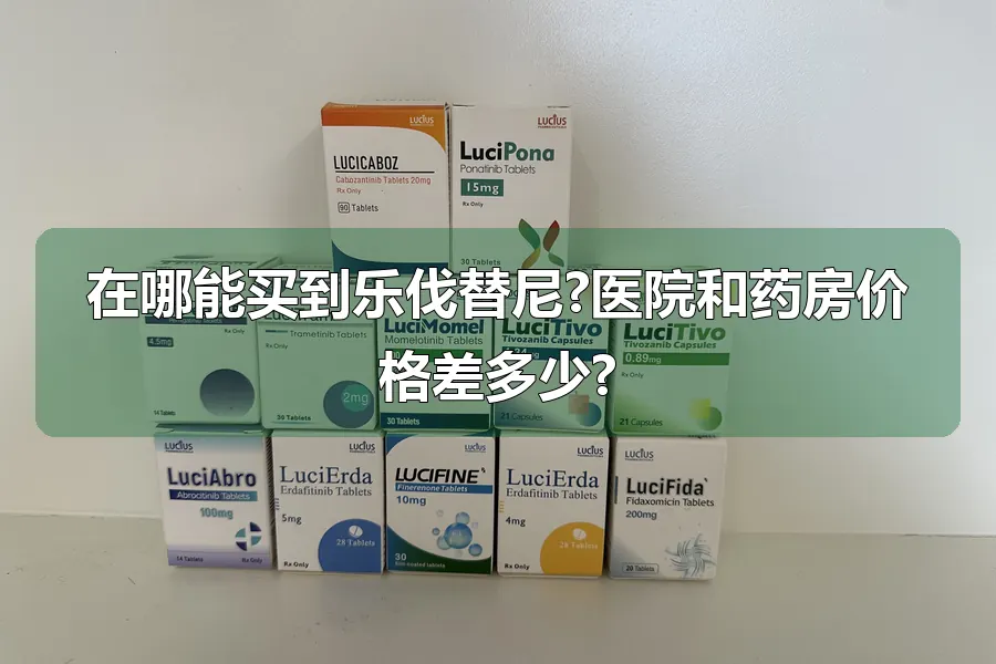 在哪能买到乐伐替尼?医院和药房价格差多少?